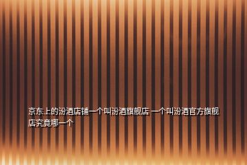 京东上的汾酒店铺一个叫汾酒旗舰店 一个叫汾酒官方旗舰店究竟哪一个