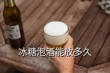 冰糖泡酒能放多久