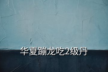 华夏蹦龙吃2级丹