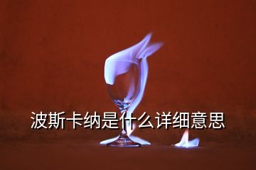 波斯卡纳是什么详细意思