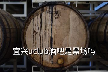 宜兴uclub酒吧是黑场吗