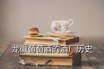 龙徽葡萄酒的酒厂历史