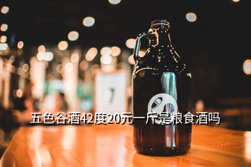 五色谷酒42度20元一斤是粮食酒吗