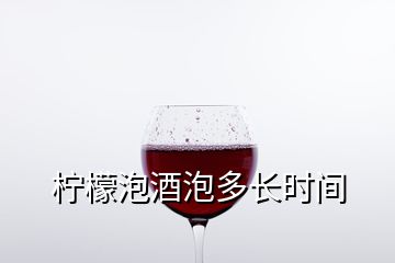 柠檬泡酒泡多长时间