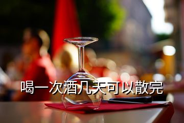 喝一次酒几天可以散完