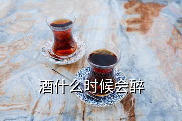 酒什么时候会醉