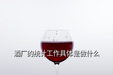 酒厂的统计工作具体是做什么