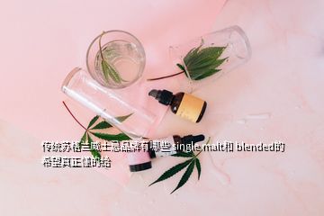 传统苏格兰威士忌品牌有哪些 single malt和 blended的 希望真正懂的给