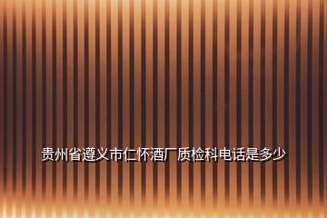 贵州省遵义市仁怀酒厂质检科电话是多少