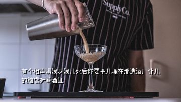 有个相声唱娘呀娘儿死后你要把儿埋在那造酒厂让儿的脑袋对着酒缸