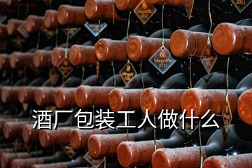 酒厂包装工人做什么