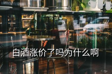 白酒涨价了吗为什么啊