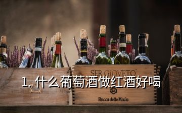 1. 什么葡萄酒做红酒好喝