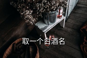 取一个白酒名