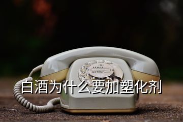 白酒为什么要加塑化剂