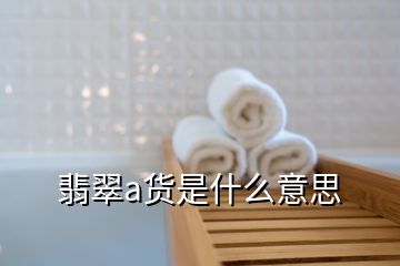 翡翠a货是什么意思