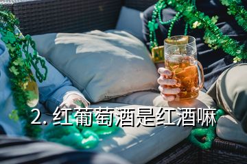 2. 红葡萄酒是红酒嘛