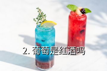 2. 葡萄是红酒吗