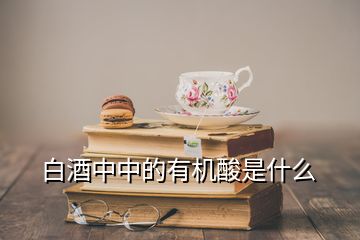 白酒中中的有机酸是什么