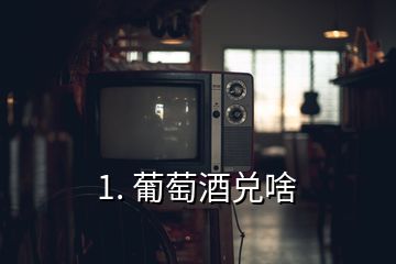 1. 葡萄酒兑啥