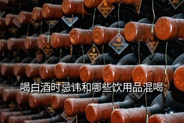 喝白酒时忌讳和哪些饮用品混喝