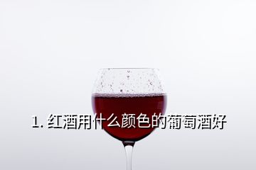 1. 红酒用什么颜色的葡萄酒好