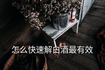 怎么快速解白酒最有效