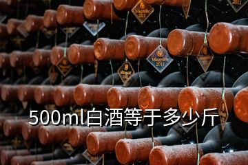 500ml白酒等于多少斤