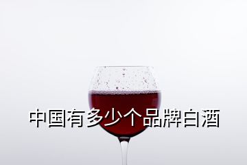 中国有多少个品牌白酒