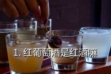 1. 红葡萄酒是红酒嘛