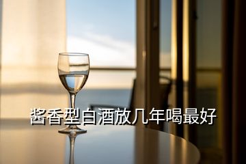 酱香型白酒放几年喝最好