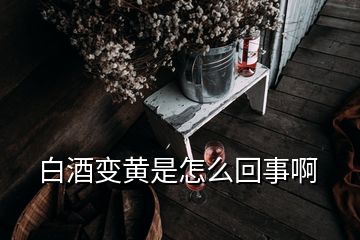 白酒变黄是怎么回事啊