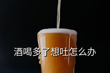 酒喝多了想吐怎么办