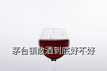 茅台镇散酒到底好不好