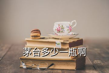 茅台多少一瓶啊