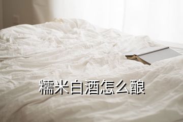 糯米白酒怎么酿