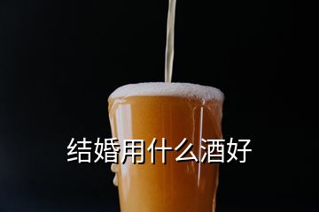 结婚用什么酒好