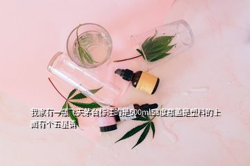 我家有一瓶飞天茅台标注的是500ml53度瓶盖是塑料的上面有个五星请