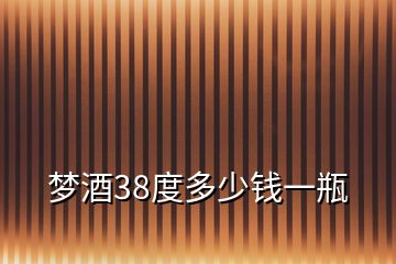 梦酒38度多少钱一瓶