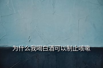 为什么我喝白酒可以制止咳嗽