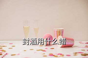 封酒用什么蜡