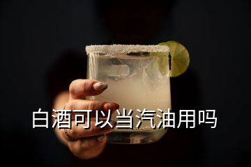 白酒可以当汽油用吗