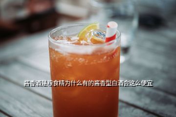 酱香酒是粮食精为什么有的酱香型白酒会这么便宜