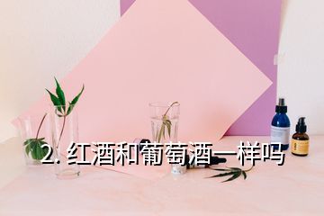 2. 红酒和葡萄酒一样吗