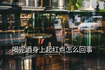 喝完酒身上起红点怎么回事