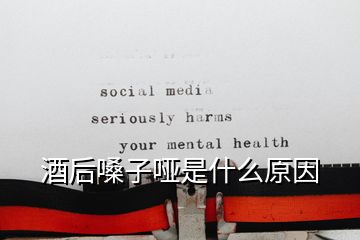 酒后嗓子哑是什么原因