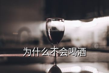 为什么不会喝酒