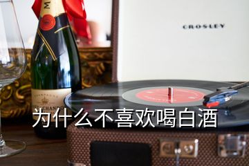 为什么不喜欢喝白酒