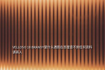 VELLOSO 18 BRANDY是什么酒我在百度查不到任何资料请高人