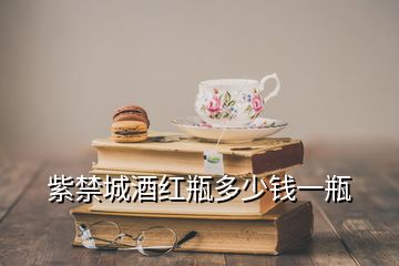 紫禁城酒红瓶多少钱一瓶